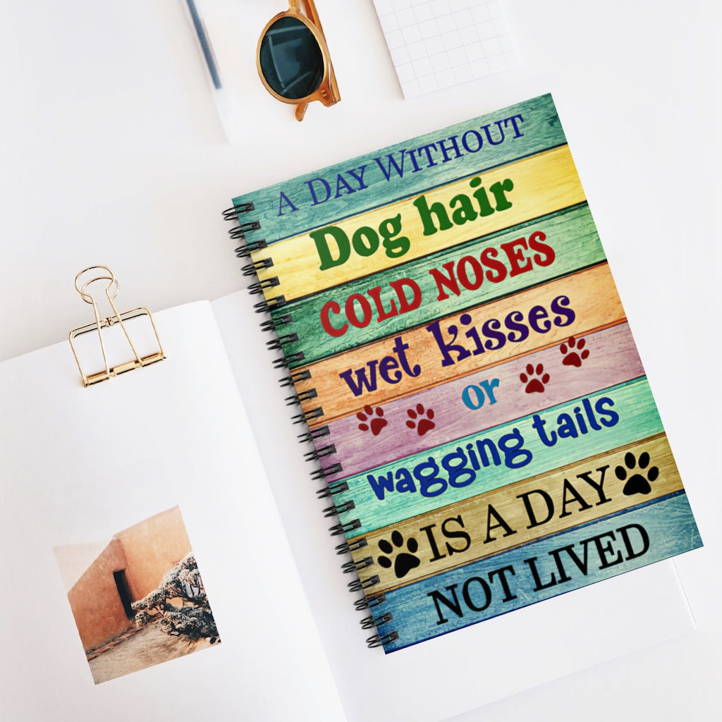 Spiral Notebook - Ruled Line A Day Without Dog Hair Cold Noses Wet Kisses Or Wagging Tails Friendly Notebook Awesome Happy Birthday Gift Basics Wide Ruled Wire bound Spiral Notebook