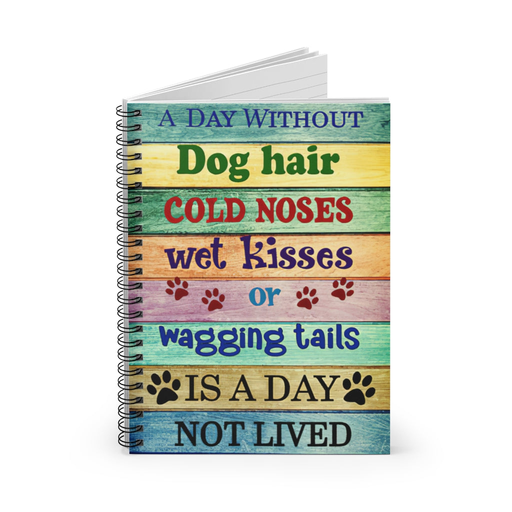 Spiral Notebook - Ruled Line A Day Without Dog Hair Cold Noses Wet Kisses Or Wagging Tails Friendly Notebook Awesome Happy Birthday Gift Basics Wide Ruled Wire bound Spiral Notebook