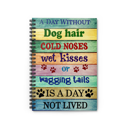 Spiral Notebook - Ruled Line A Day Without Dog Hair Cold Noses Wet Kisses Or Wagging Tails Friendly Notebook Awesome Happy Birthday Gift Basics Wide Ruled Wire bound Spiral Notebook