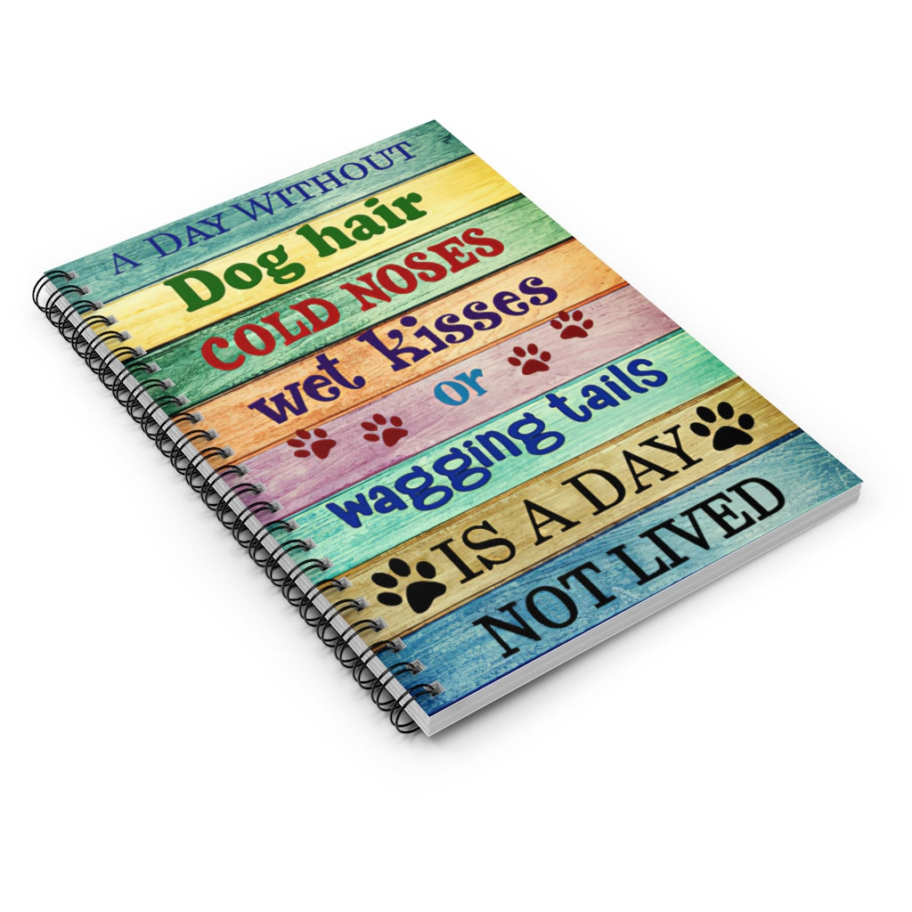 Spiral Notebook - Ruled Line A Day Without Dog Hair Cold Noses Wet Kisses Or Wagging Tails Friendly Notebook Awesome Happy Birthday Gift Basics Wide Ruled Wire bound Spiral Notebook