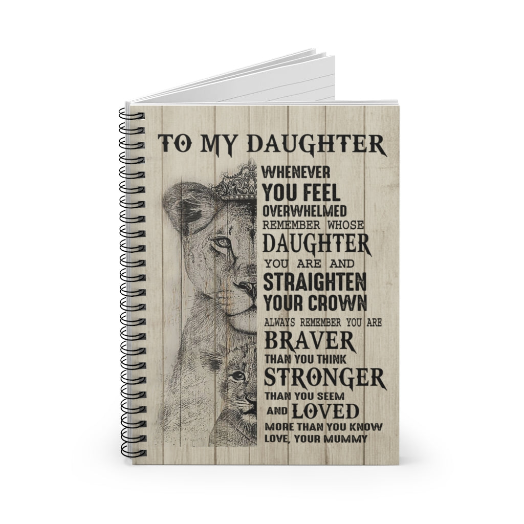 Spiral Notebook - Ruled Line Birthday Gifts Inspiration Gift Lion Poster to My Daughter Whenever You Feel overwhelmed Remember Whose Daughter You are and straighten Your Crown Love Your Mummy Awesome Perfect