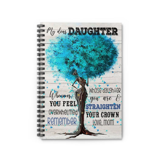 Spiral Notebook - Ruled Line Motivational gift Tree My Dear Daughter Whenever You Feel Overwhelmed Remember Whose Daughter You Are & Straighten Your Crown Love Mom Awesome Birthday Perfect Gift