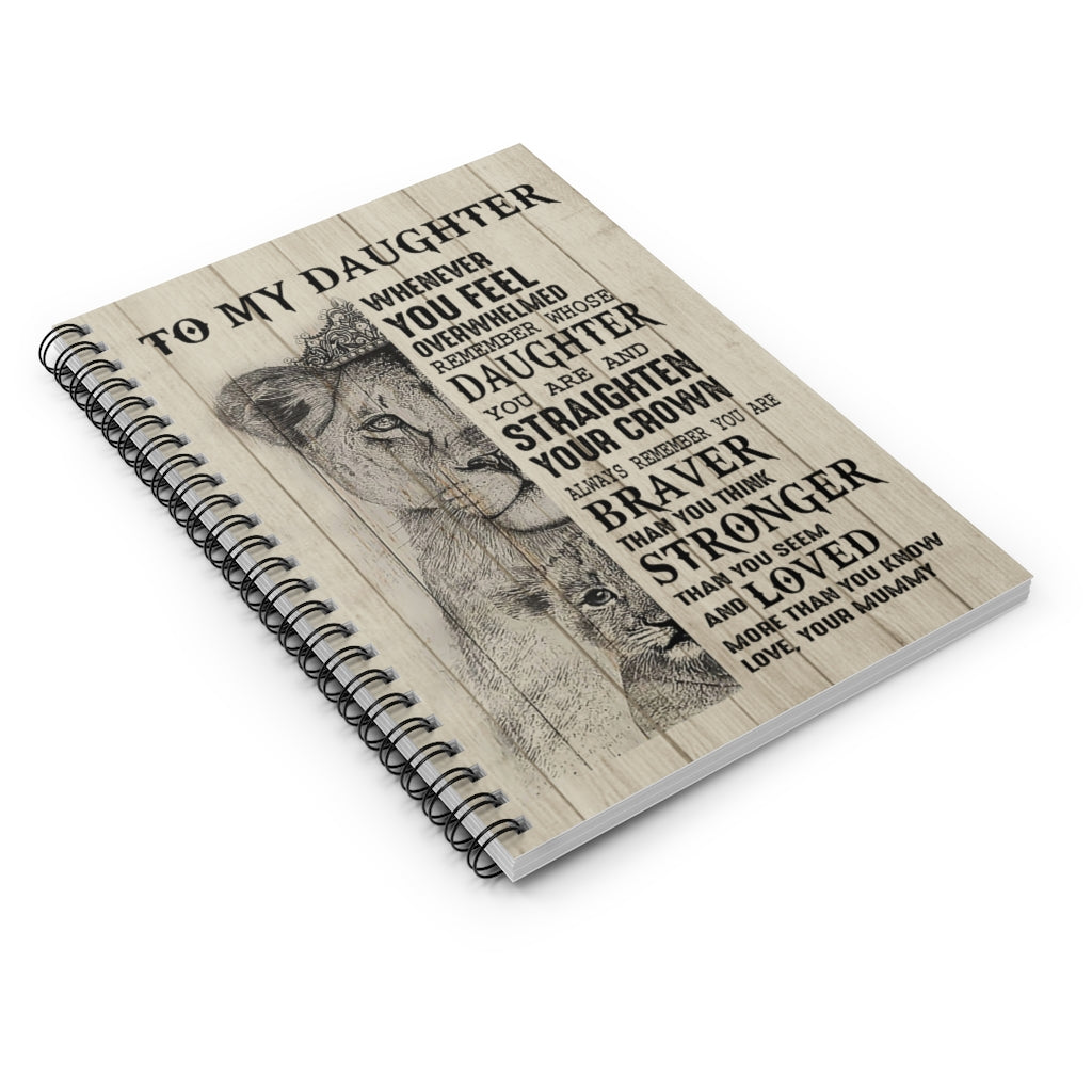 Spiral Notebook - Ruled Line Birthday Gifts Inspiration Gift Lion Poster to My Daughter Whenever You Feel overwhelmed Remember Whose Daughter You are and straighten Your Crown Love Your Mummy Awesome Perfect