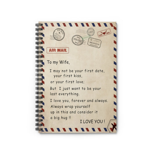 Spiral Notebook - Ruled Line To My Wife I May not be Your First Date Your First kiss or Your First Love I just Want to be Your Last Everything I Love You